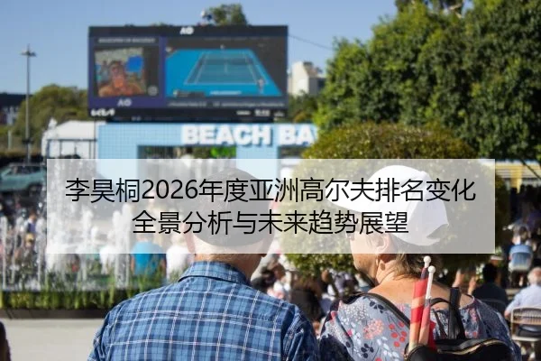 李昊桐2026年度亚洲高尔夫排名变化全景分析与未来趋势展望