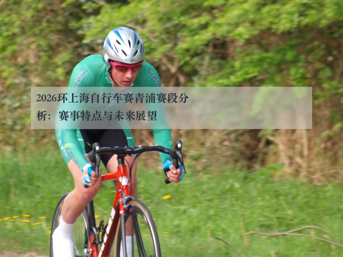 2026环上海自行车赛青浦赛段分析：赛事特点与未来展望